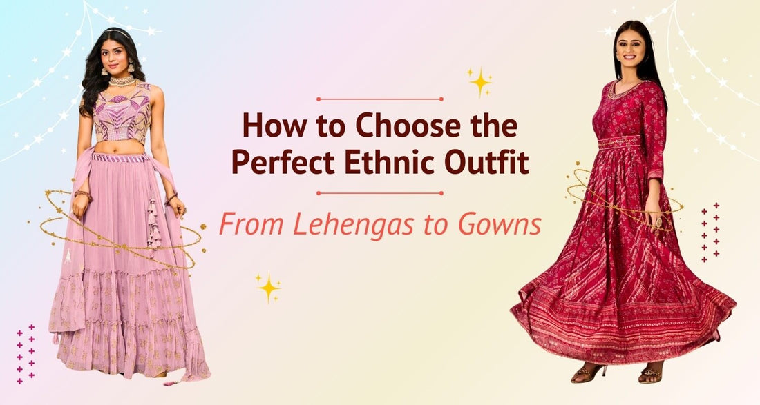 How to Choose the Perfect Ethnic Outfit: From Lehengas to Gowns