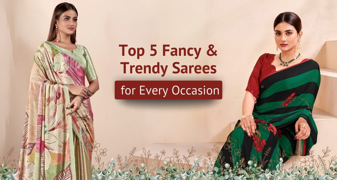 Top 5 Fancy & Trendy Sarees for Every Occasion