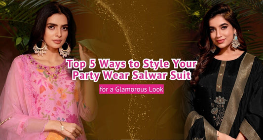 Top 5 Ways to Style Your Party Wear Salwar Suit for a Glamorous Look